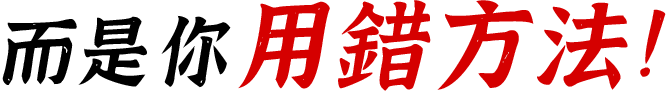 而是你用錯方法！